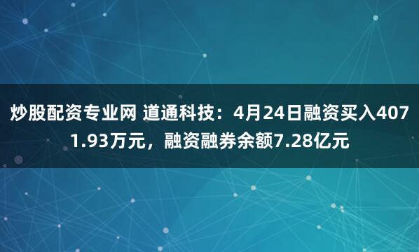 炒股配资专业网 道通科技：4月24日融资买入4071.93万元，融资融券余额7.28亿元