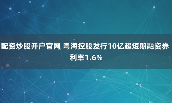 配资炒股开户官网 粤海控股发行10亿超短期融资券 利率1.6%
