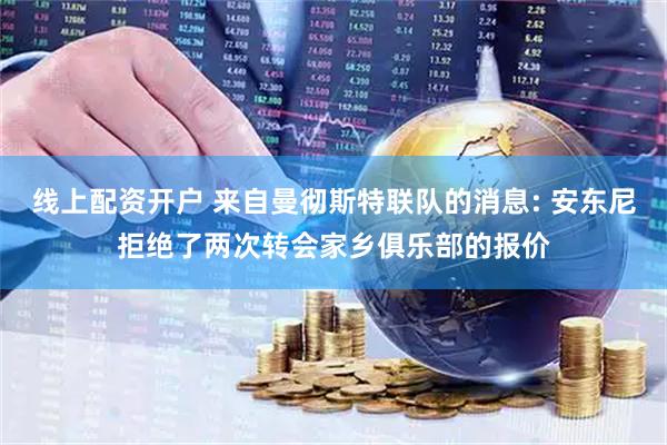 线上配资开户 来自曼彻斯特联队的消息: 安东尼拒绝了两次转会家乡俱乐部的报价