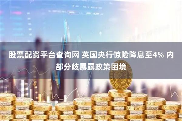股票配资平台查询网 英国央行惊险降息至4% 内部分歧暴露政策困境