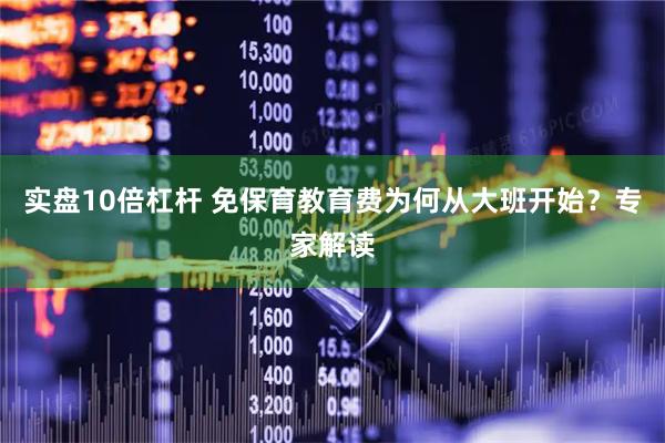 实盘10倍杠杆 免保育教育费为何从大班开始？专家解读