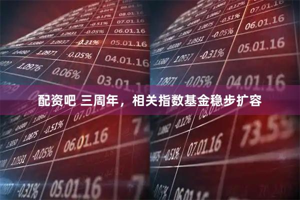 配资吧 三周年，相关指数基金稳步扩容