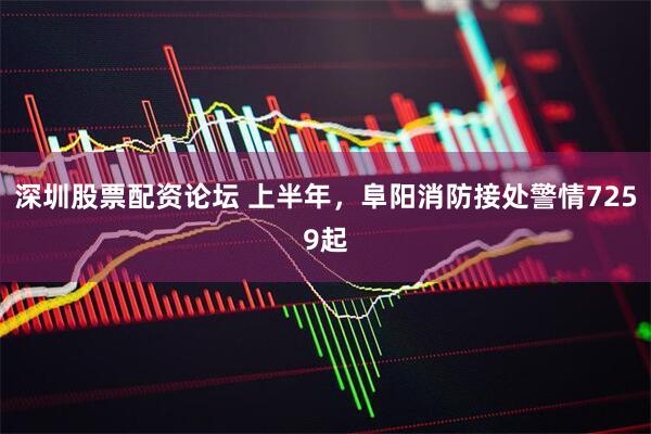 深圳股票配资论坛 上半年，阜阳消防接处警情7259起