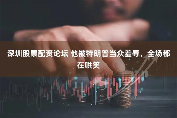 深圳股票配资论坛 他被特朗普当众羞辱，全场都在哄笑