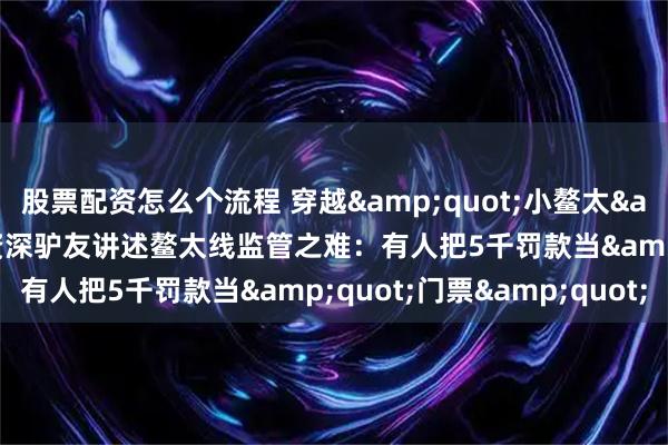 股票配资怎么个流程 穿越"小鳌太"3人遇难！资深驴友讲述鳌太线监管之难：有人把5千罚款当"门票"