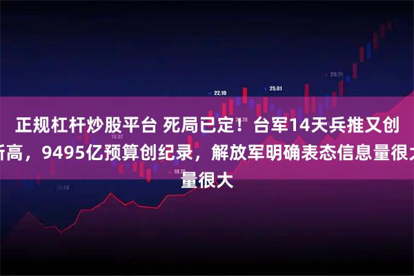 正规杠杆炒股平台 死局已定！台军14天兵推又创新高，9495亿预算创纪录，解放军明确表态信息量很大