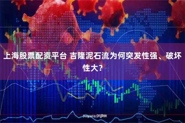 上海股票配资平台 吉隆泥石流为何突发性强、破坏性大？