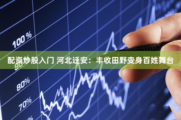 配资炒股入门 河北迁安：丰收田野变身百姓舞台